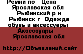 Ремни по › Цена ­ 100 - Ярославская обл., Рыбинский р-н, Рыбинск г. Одежда, обувь и аксессуары » Аксессуары   . Ярославская обл.